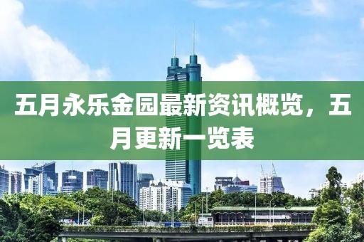 五月永乐金园最新资讯概览，五月更新一览表