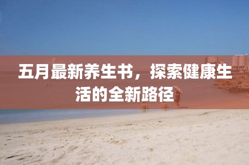 五月最新养生书，探索健康生活的全新路径
