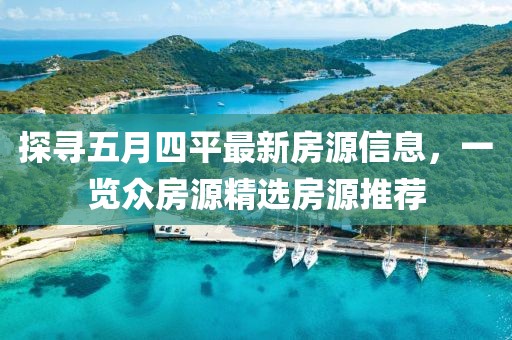 探寻五月四平最新房源信息，一览众房源精选房源推荐