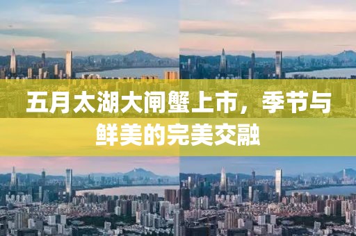 五月太湖大闸蟹上市，季节与鲜美的完美交融