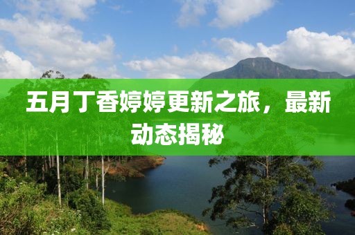 五月丁香婷婷更新之旅，最新动态揭秘