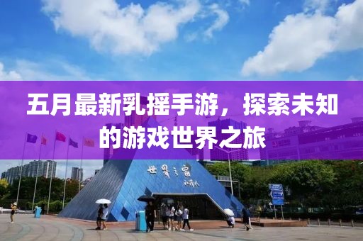 五月最新乳摇手游，探索未知的游戏世界之旅