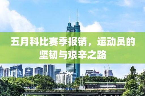 五月科比赛季报销，运动员的坚韧与艰辛之路