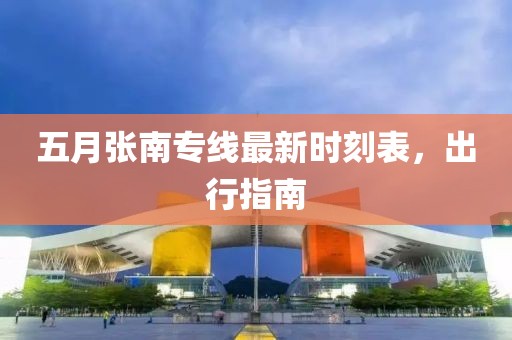 五月张南专线最新时刻表，出行指南