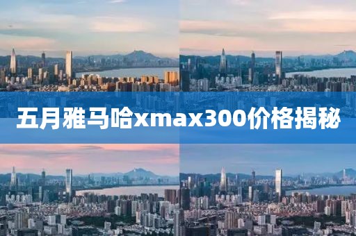 五月雅马哈xmax300价格揭秘