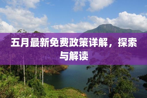 五月最新免费政策详解，探索与解读