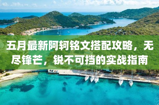 五月最新阿轲铭文搭配攻略，无尽锋芒，锐不可挡的实战指南