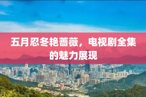 五月忍冬艳蔷薇，电视剧全集的魅力展现