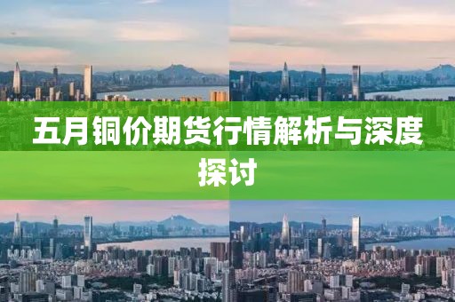 五月铜价期货行情解析与深度探讨