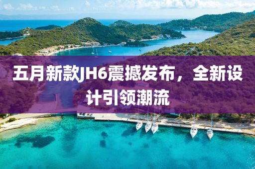 五月新款JH6震撼发布，全新设计引领潮流