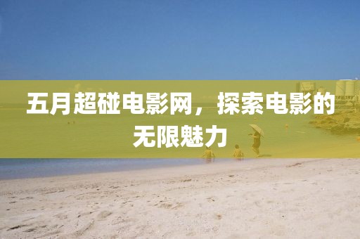 五月超碰电影网，探索电影的无限魅力