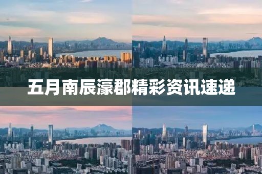 五月南辰濠郡精彩资讯速递
