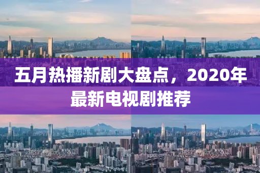 五月热播新剧大盘点，2020年最新电视剧推荐