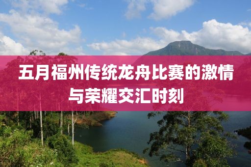 五月福州传统龙舟比赛的激情与荣耀交汇时刻