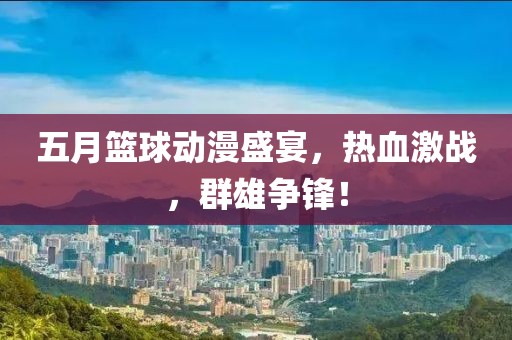 五月篮球动漫盛宴，热血激战，群雄争锋！