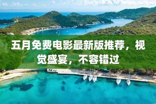 五月免费电影最新版推荐，视觉盛宴，不容错过