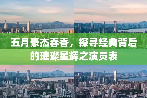 五月豪杰春香，探寻经典背后的璀璨星辉之演员表