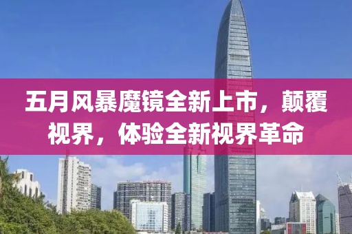 五月风暴魔镜全新上市，颠覆视界，体验全新视界革命