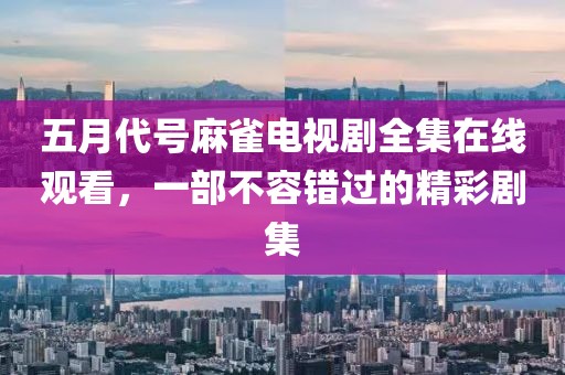 五月代号麻雀电视剧全集在线观看，一部不容错过的精彩剧集