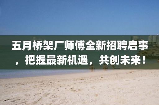 五月桥架厂师傅全新招聘启事，把握最新机遇，共创未来！