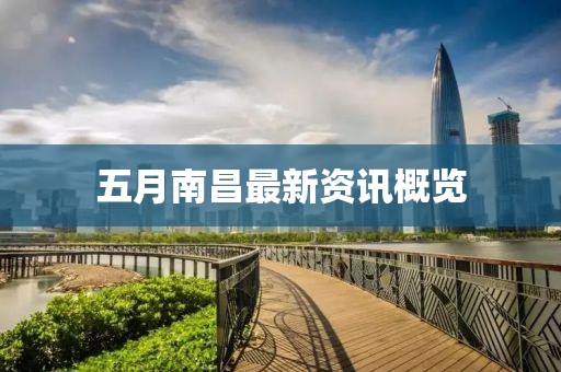 五月南昌最新资讯概览