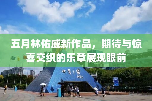 五月林佑威新作品，期待与惊喜交织的乐章展现眼前