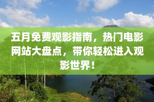 五月免费观影指南，热门电影网站大盘点，带你轻松进入观影世界！
