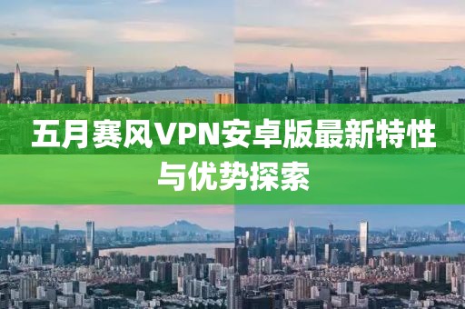 五月赛风VPN安卓版最新特性与优势探索