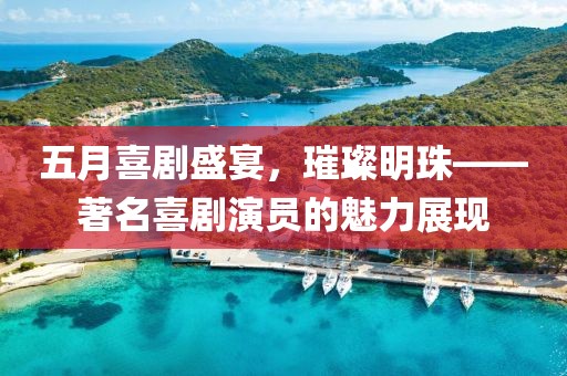 五月喜剧盛宴，璀璨明珠——著名喜剧演员的魅力展现