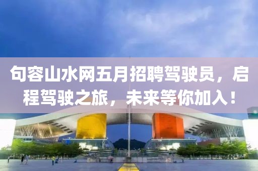 句容山水网五月招聘驾驶员，启程驾驶之旅，未来等你加入！
