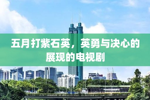 五月打紫石英，英勇与决心的展现的电视剧