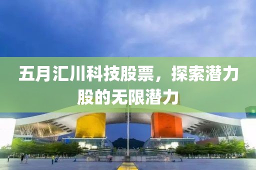 五月汇川科技股票，探索潜力股的无限潜力