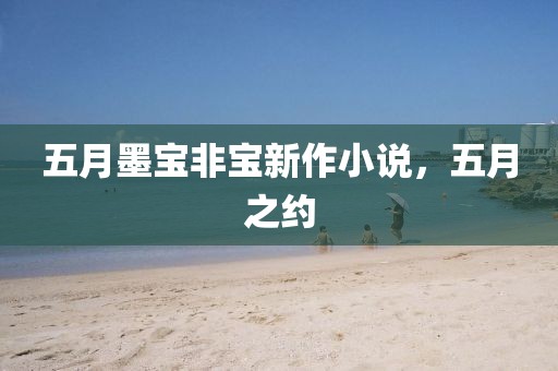 五月墨宝非宝新作小说，五月之约