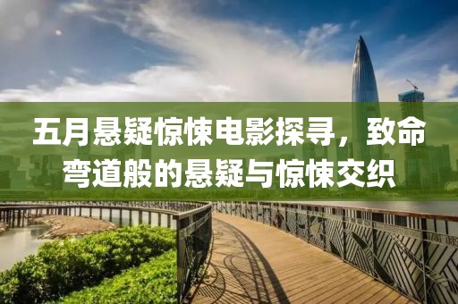 五月悬疑惊悚电影探寻，致命弯道般的悬疑与惊悚交织