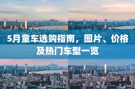 5月童车选购指南，图片、价格及热门车型一览