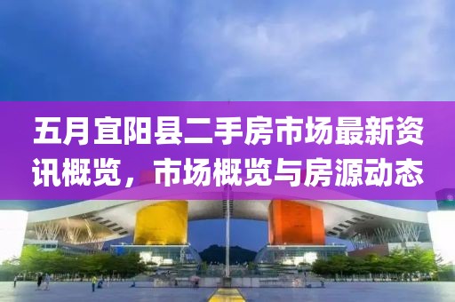 五月宜阳县二手房市场最新资讯概览，市场概览与房源动态