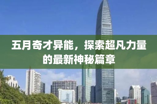 五月奇才异能，探索超凡力量的最新神秘篇章