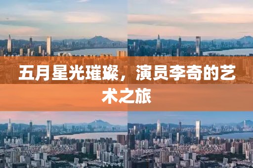 五月星光璀璨，演员李奇的艺术之旅