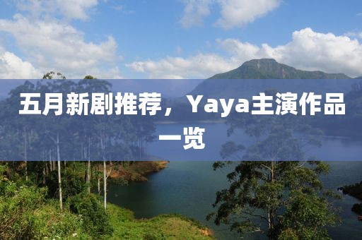 五月新剧推荐，Yaya主演作品一览
