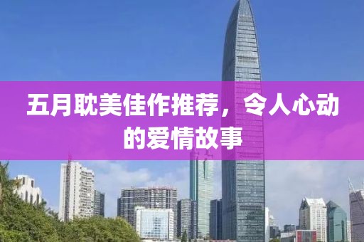 五月耽美佳作推荐，令人心动的爱情故事