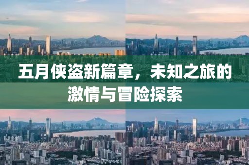 五月侠盗新篇章，未知之旅的激情与冒险探索