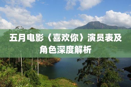 五月电影〈喜欢你〉演员表及角色深度解析