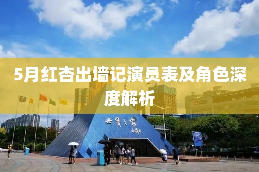 5月红杏出墙记演员表及角色深度解析
