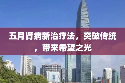 五月肾病新治疗法，突破传统，带来希望之光