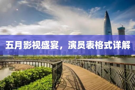 五月影视盛宴，演员表格式详解