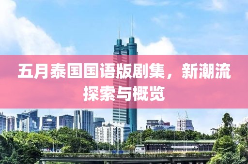 五月泰国国语版剧集，新潮流探索与概览