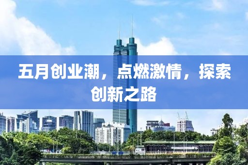 五月创业潮，点燃激情，探索创新之路