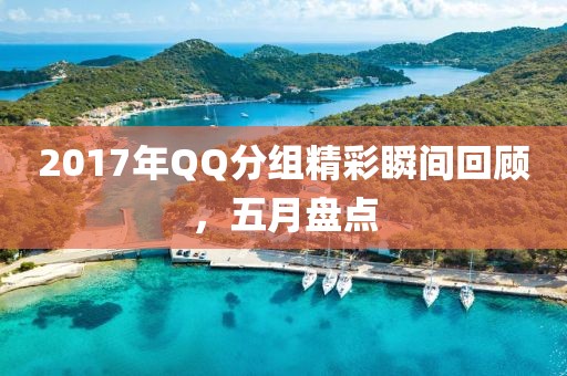 2017年QQ分组精彩瞬间回顾，五月盘点