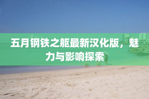 五月钢铁之躯最新汉化版，魅力与影响探索