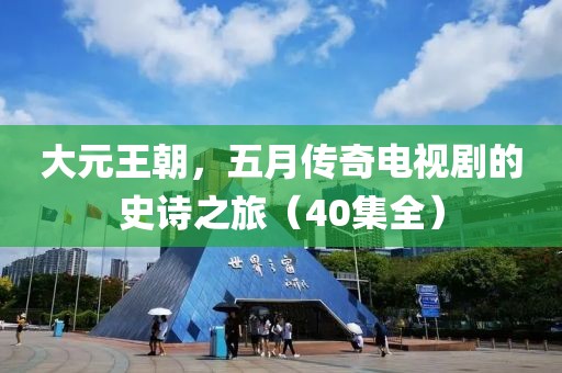 大元王朝，五月传奇电视剧的史诗之旅（40集全）